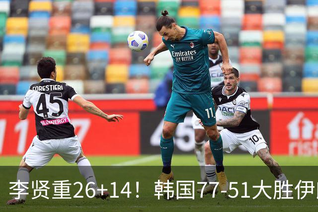 李贤重26+14！韩国77-51大胜伊朗，率先晋级决赛，中国男篮夺冠更难了